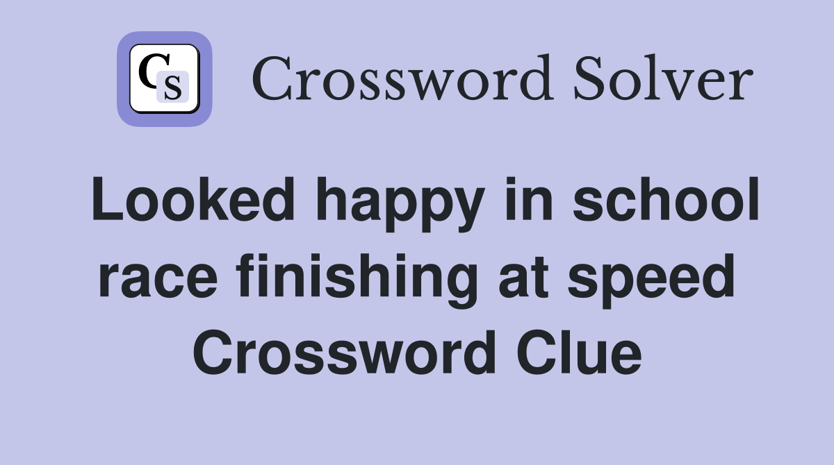 Looked happy in school race finishing at speed Crossword Clue