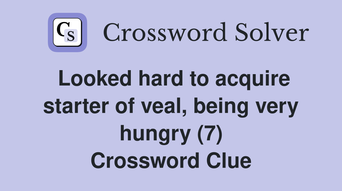 Looked hard to acquire starter of veal, being very hungry (7) Crossword Clue