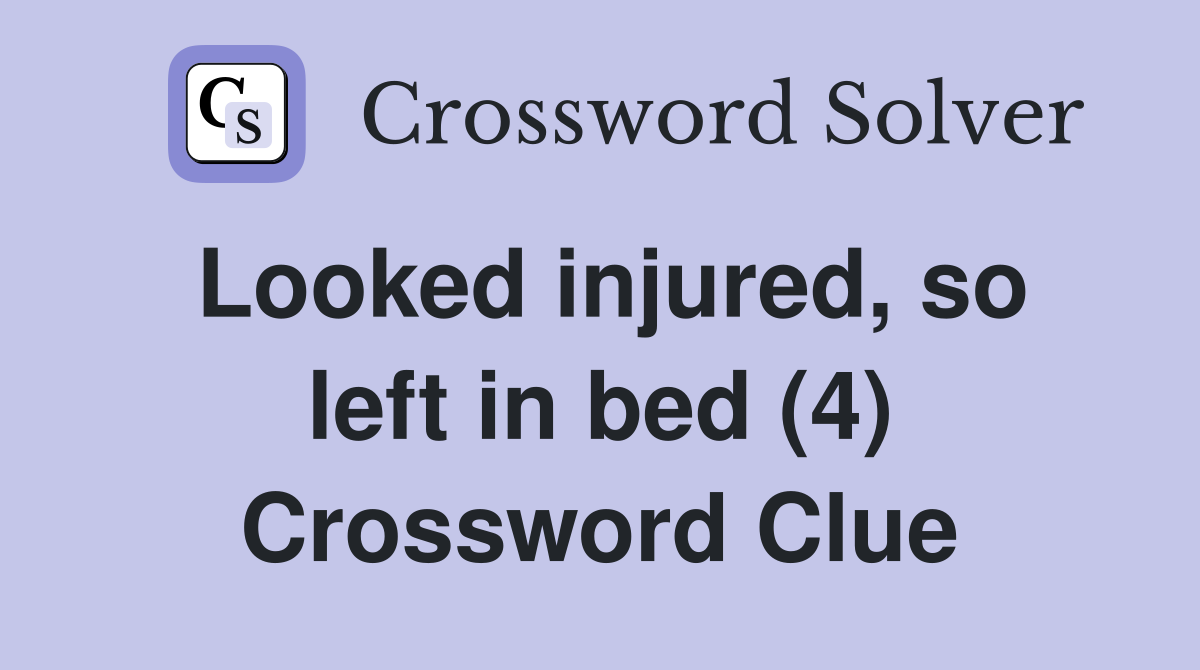 Looked injured, so left in bed (4) Crossword Clue