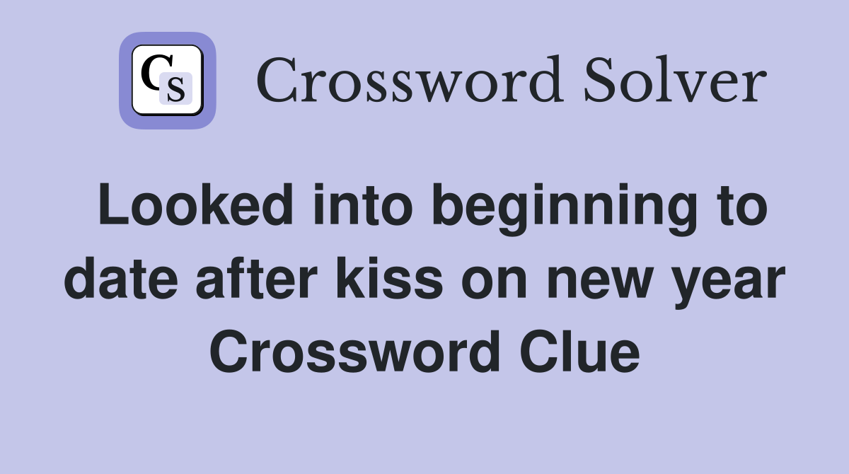 Looked into beginning to date after kiss on new year Crossword Clue