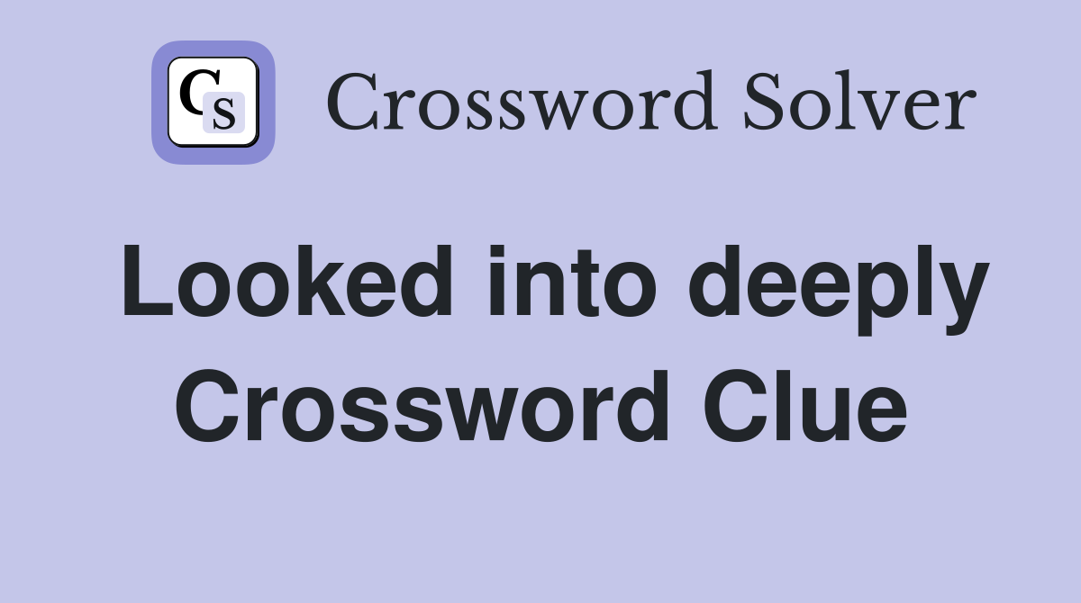 Looked into deeply Crossword Clue
