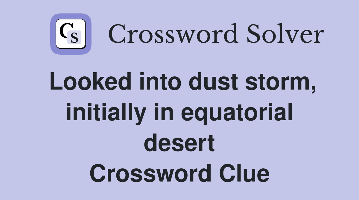 Looked into dust storm, initially in equatorial desert Crossword Clue