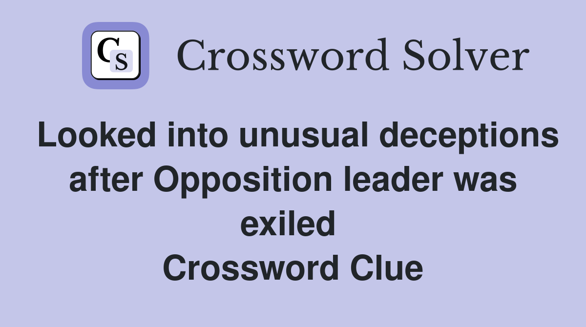 Looked into unusual deceptions after Opposition leader was exiled  Crossword Clue