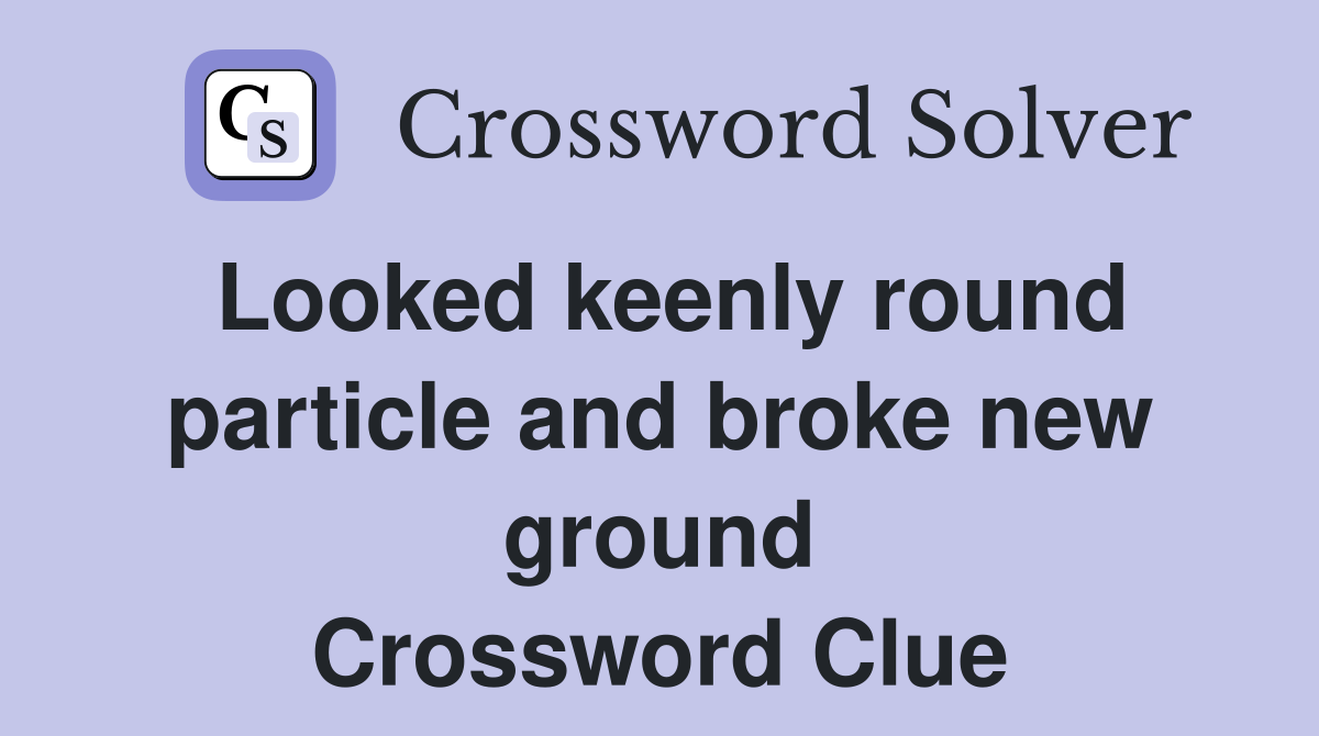 Looked keenly round particle and broke new ground Crossword Clue
