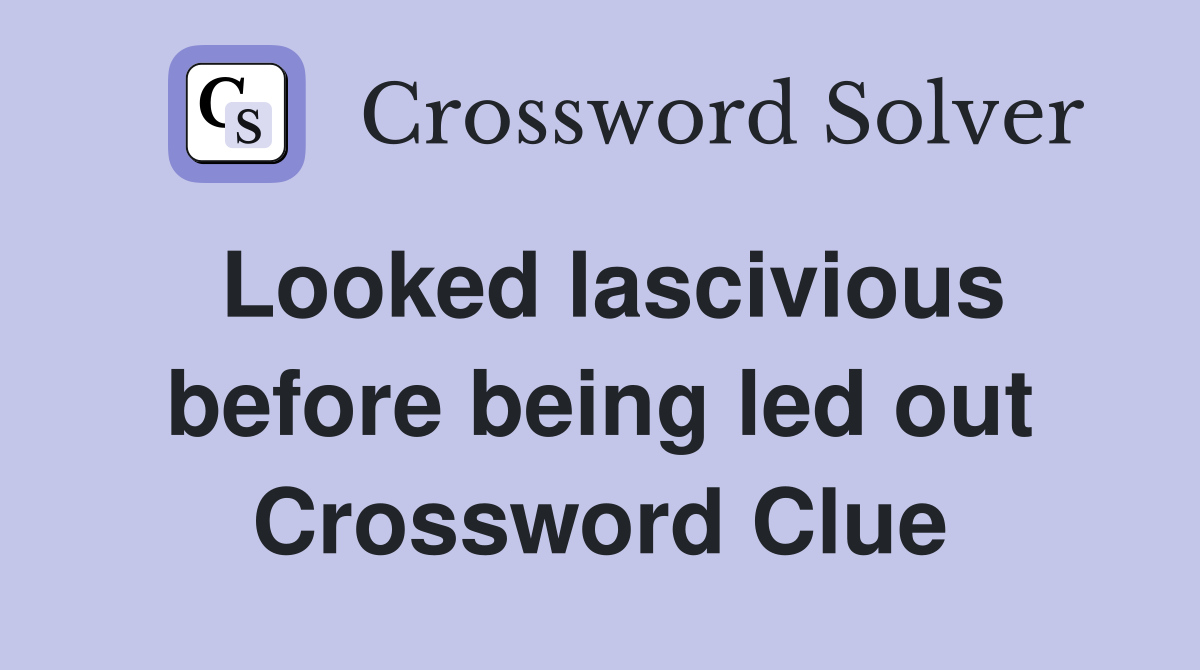 Looked lascivious before being led out Crossword Clue
