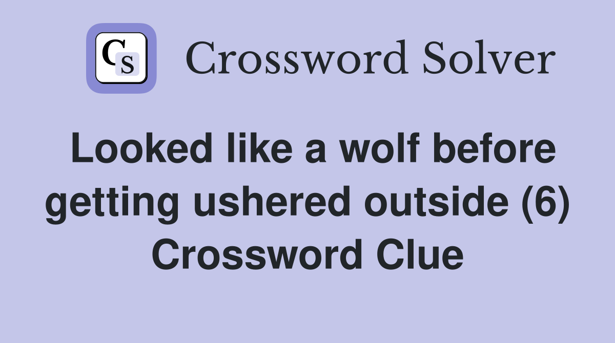 Looked like a wolf before getting ushered outside (6) Crossword Clue