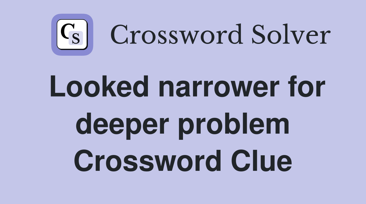 Looked narrower for deeper problem Crossword Clue