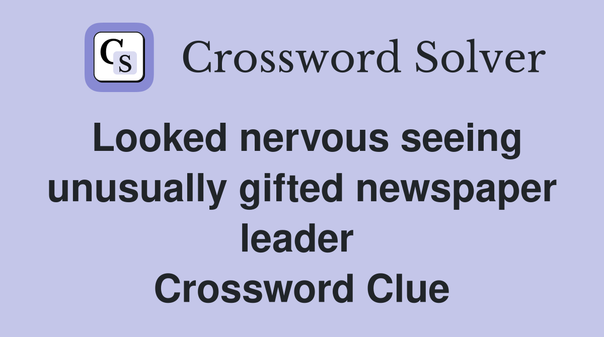 Looked nervous seeing unusually gifted newspaper leader  Crossword Clue