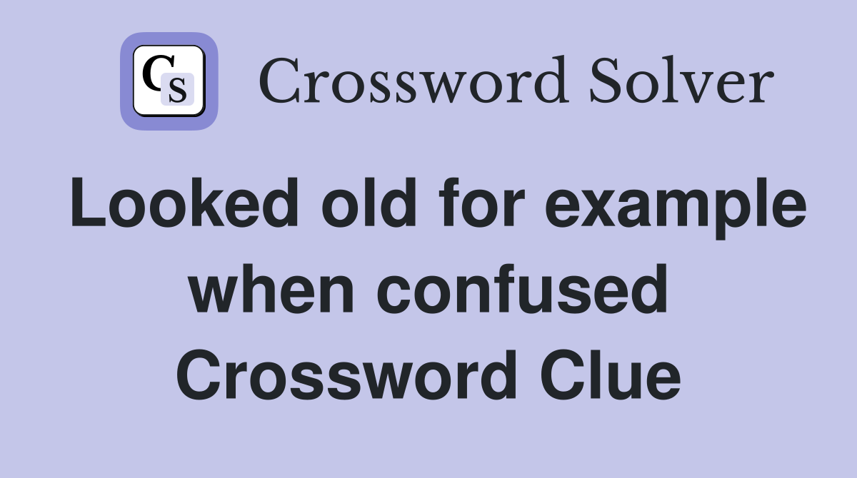 Looked old for example when confused Crossword Clue