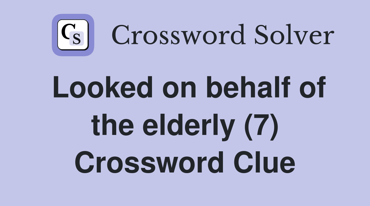 Looked on behalf of the elderly (7) Crossword Clue