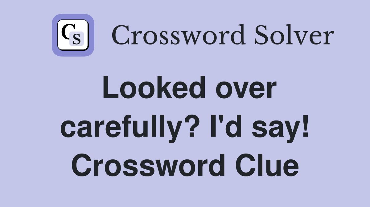 Looked over carefully? I'd say! Crossword Clue