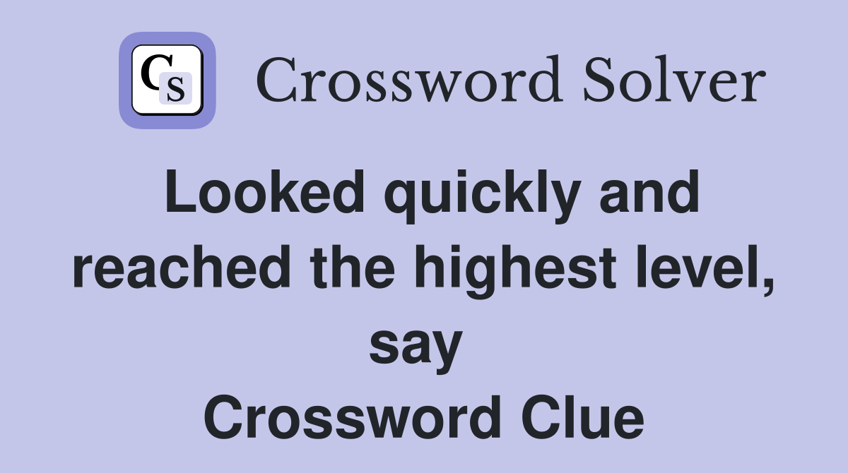 Looked quickly and reached the highest level, say  Crossword Clue