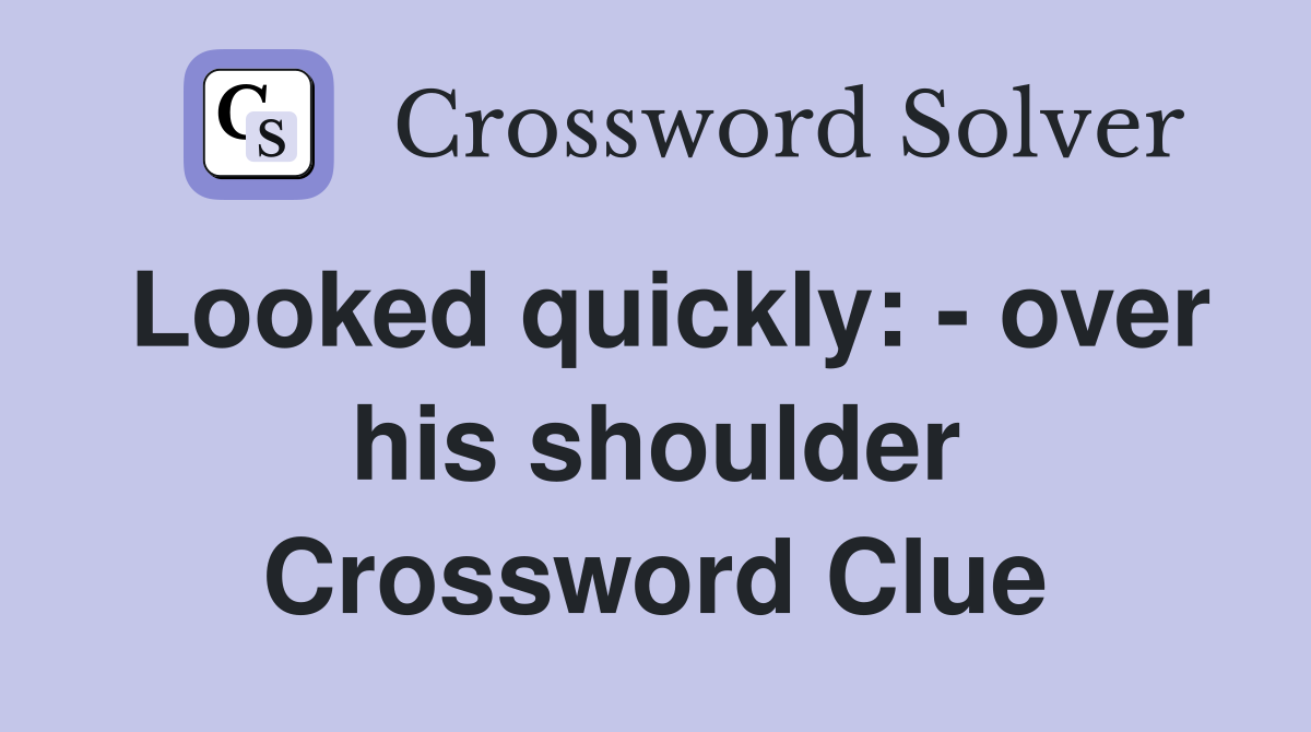 Looked quickly: - over his shoulder Crossword Clue