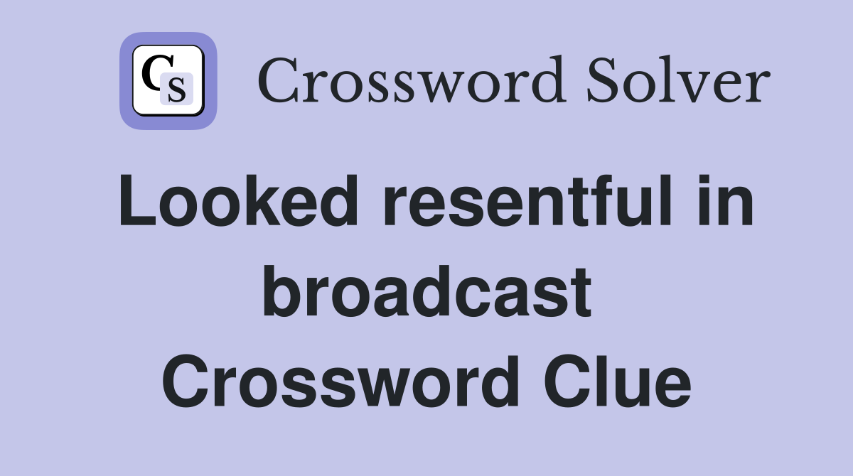 Looked resentful in broadcast Crossword Clue