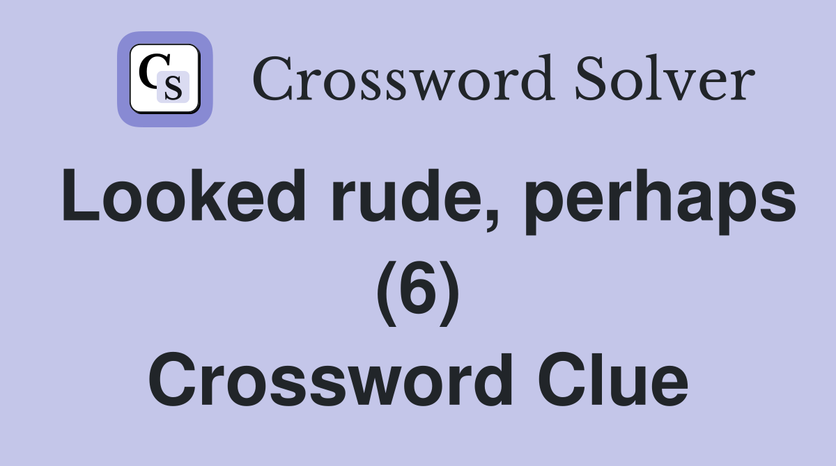 Looked rude, perhaps (6) Crossword Clue