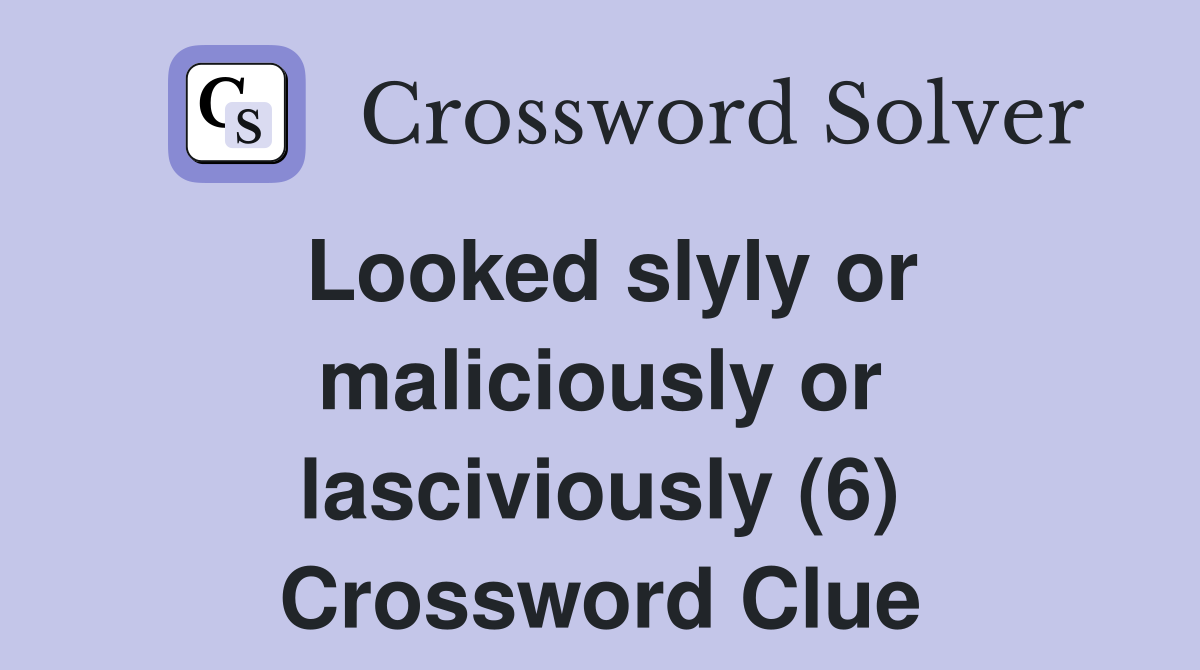 Looked slyly or maliciously or lasciviously (6) Crossword Clue