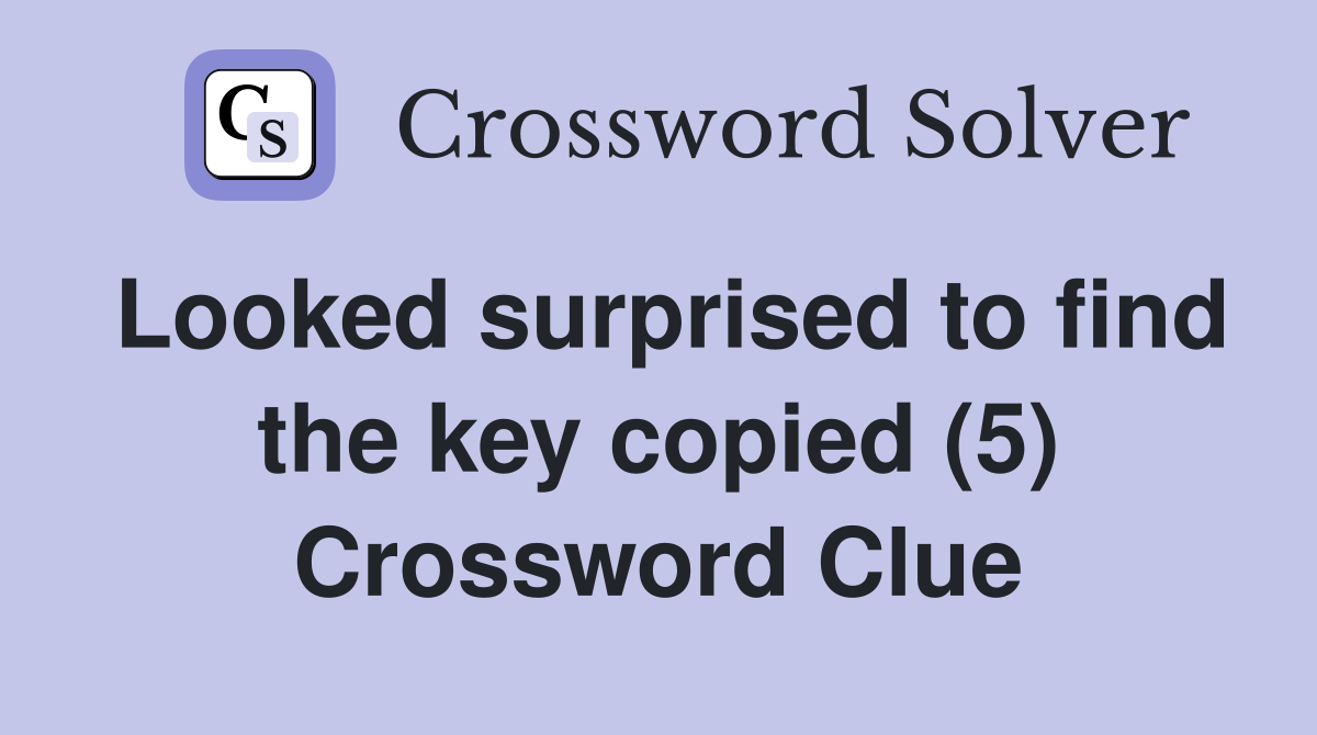 Looked surprised to find the key copied (5) Crossword Clue