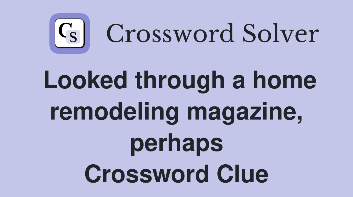 Looked through a home remodeling magazine, perhaps Crossword Clue