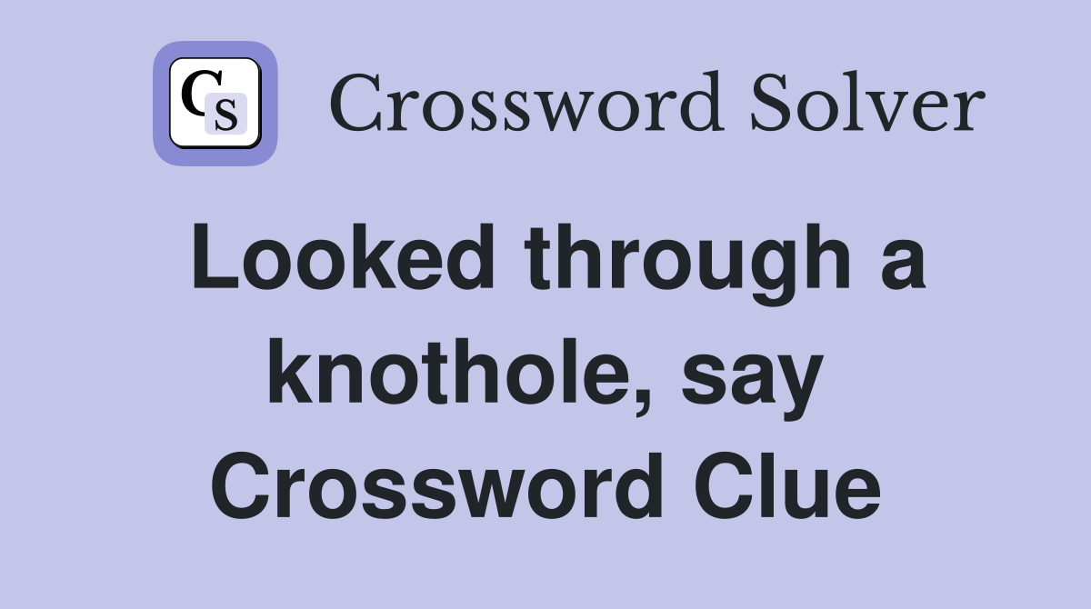 Looked through a knothole, say Crossword Clue