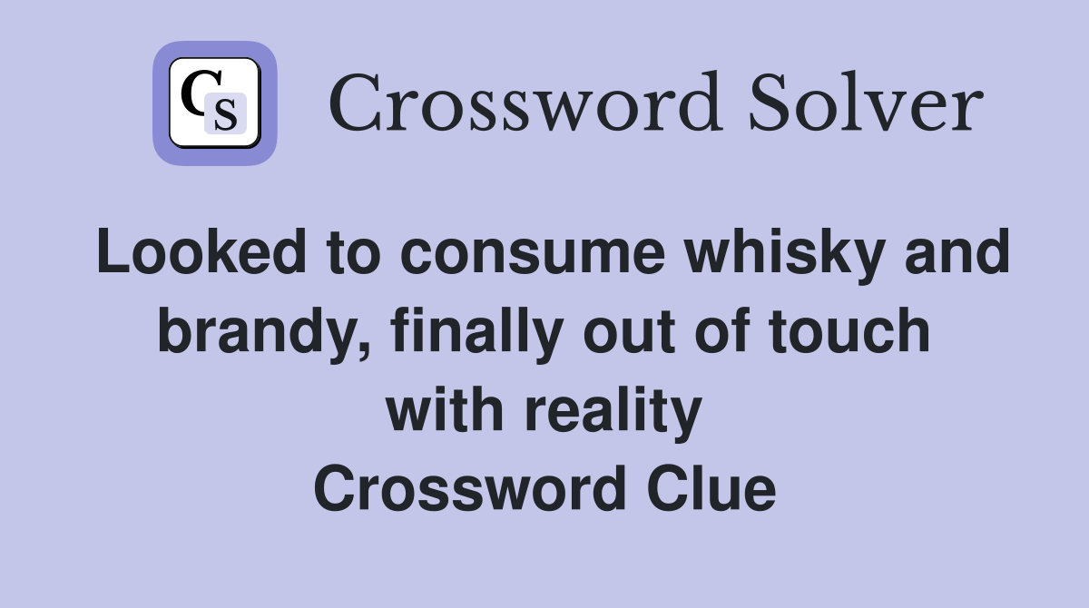 Looked to consume whisky and brandy, finally out of touch with reality Crossword Clue