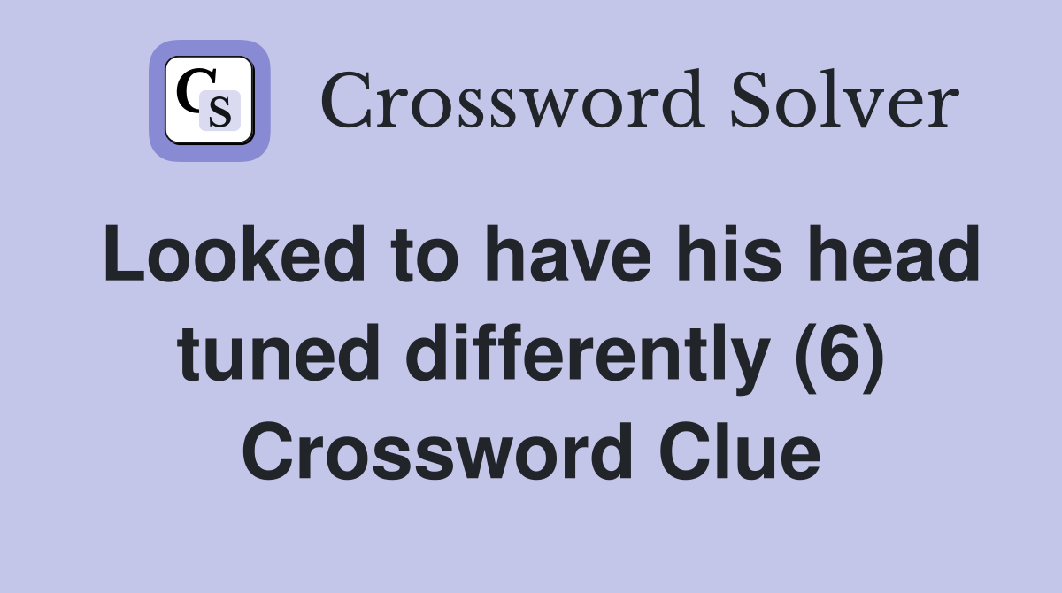 Looked to have his head tuned differently (6) Crossword Clue
