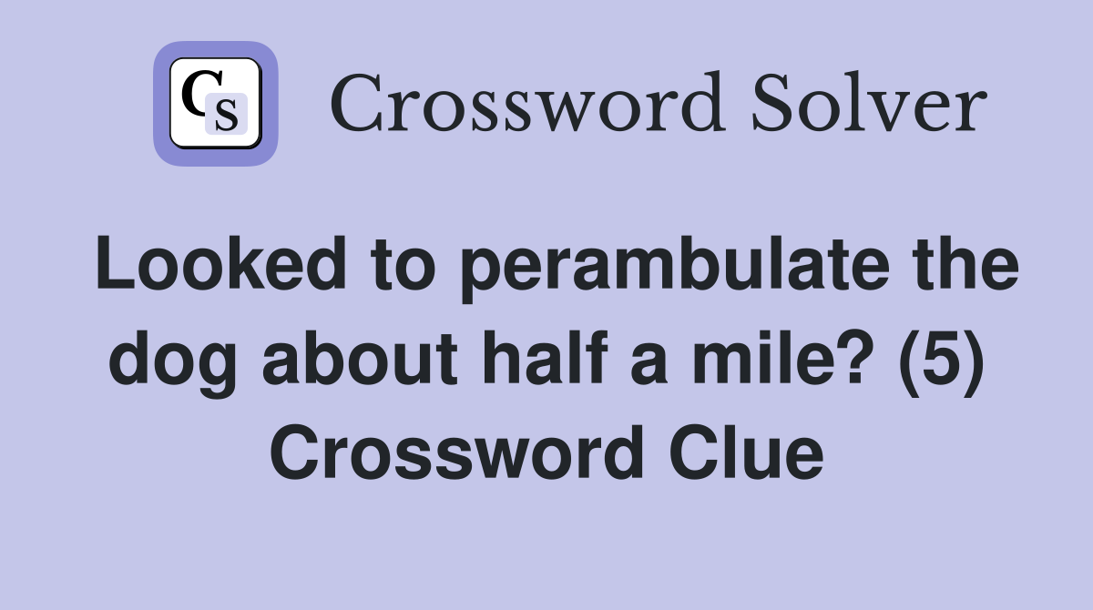 Looked to perambulate the dog about half a mile? (5) Crossword Clue