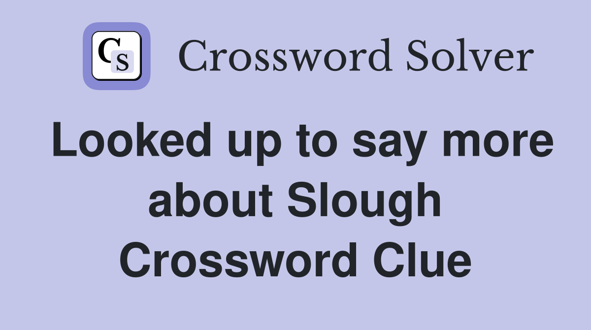 Looked up to say more about Slough Crossword Clue