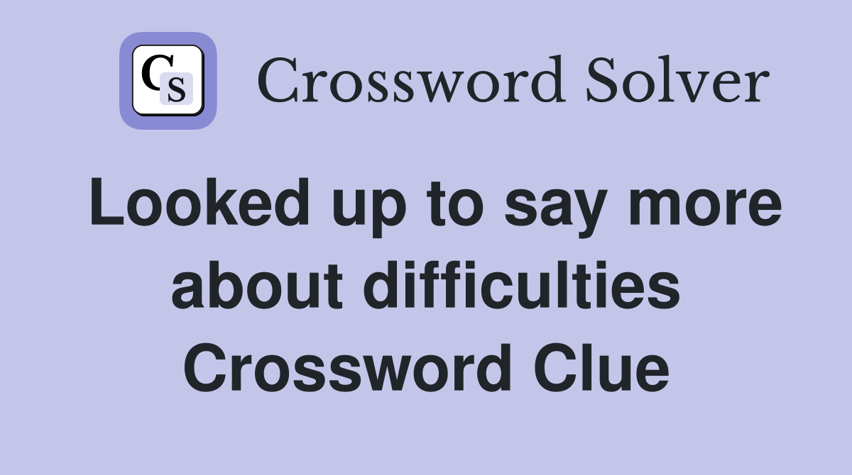 Looked up to say more about difficulties Crossword Clue