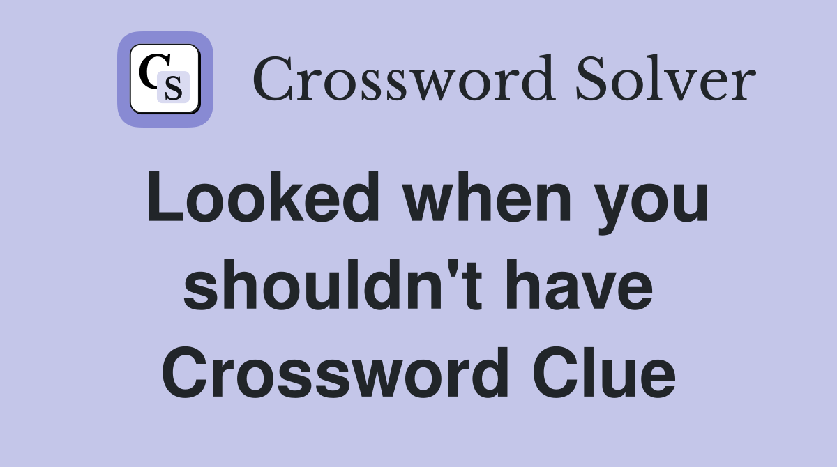 Looked when you shouldn't have Crossword Clue