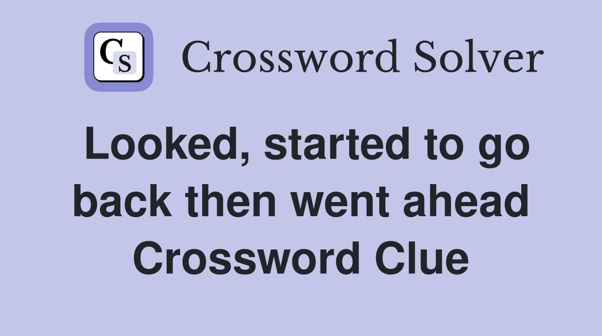 Looked, started to go back then went ahead Crossword Clue