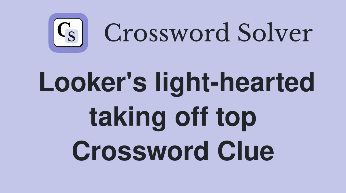 Looker's light-hearted taking off top Crossword Clue
