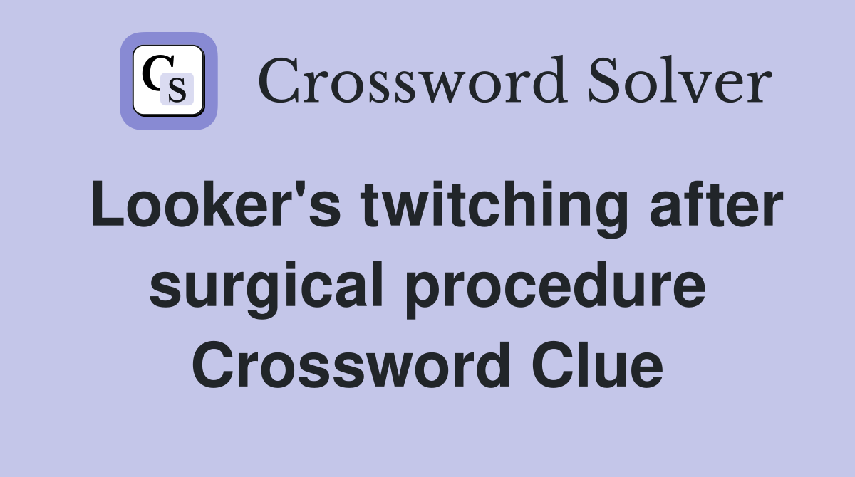 Looker's twitching after surgical procedure Crossword Clue