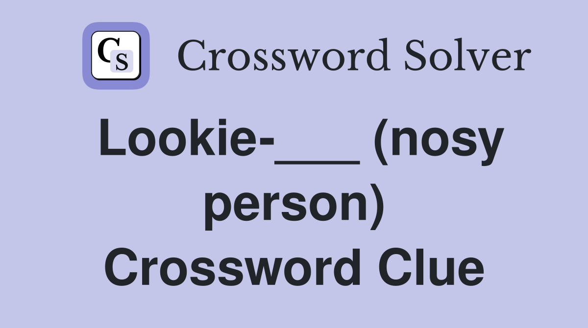 Lookie-___ (nosy person) Crossword Clue