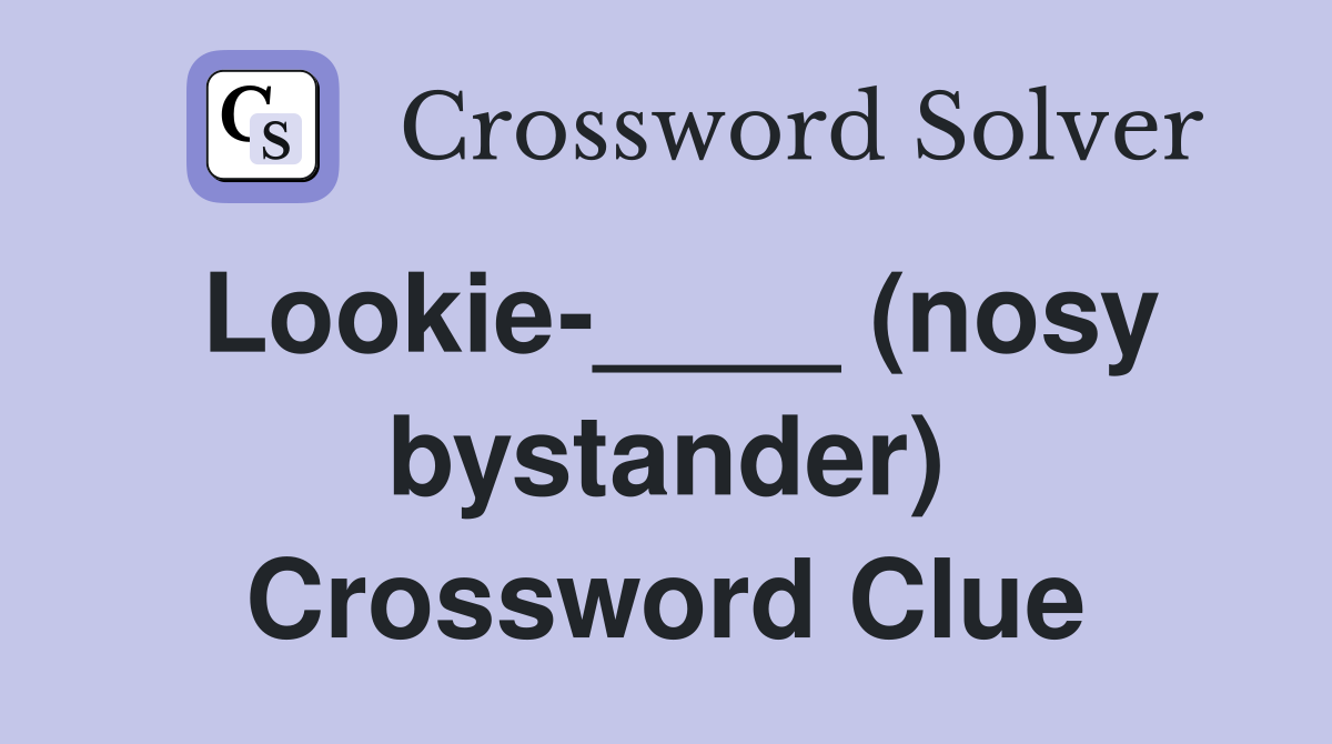 Lookie-____ (nosy bystander) Crossword Clue