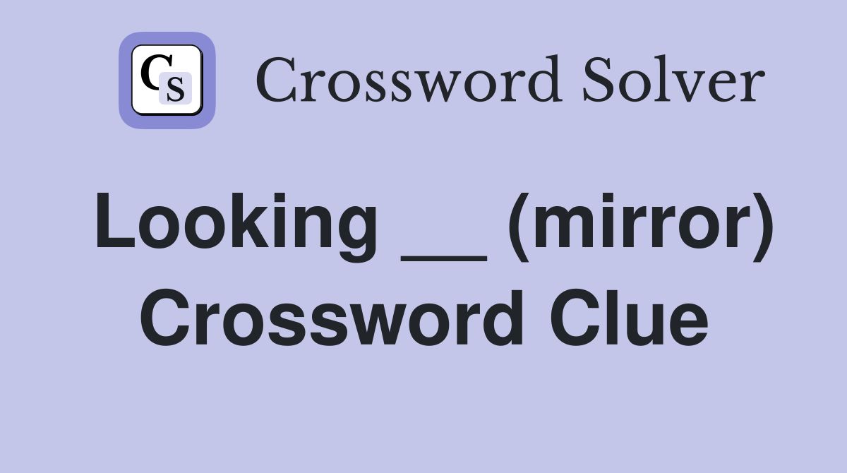 Looking __ (mirror) Crossword Clue