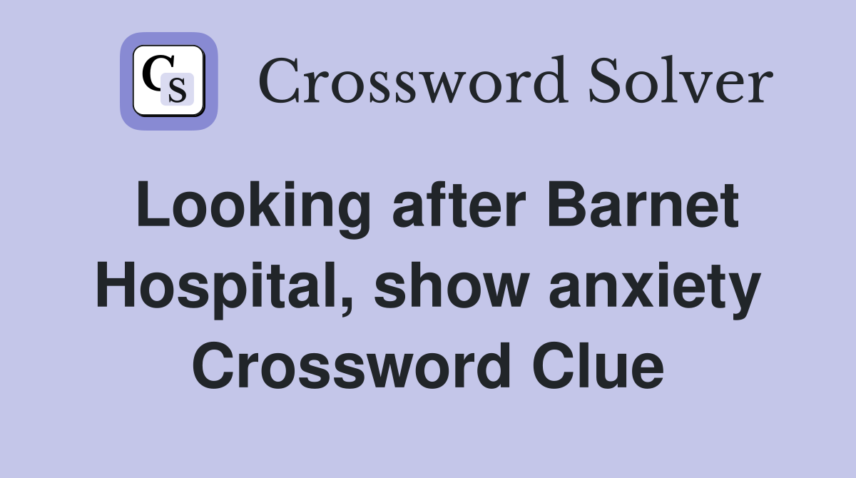Looking after Barnet Hospital, show anxiety Crossword Clue