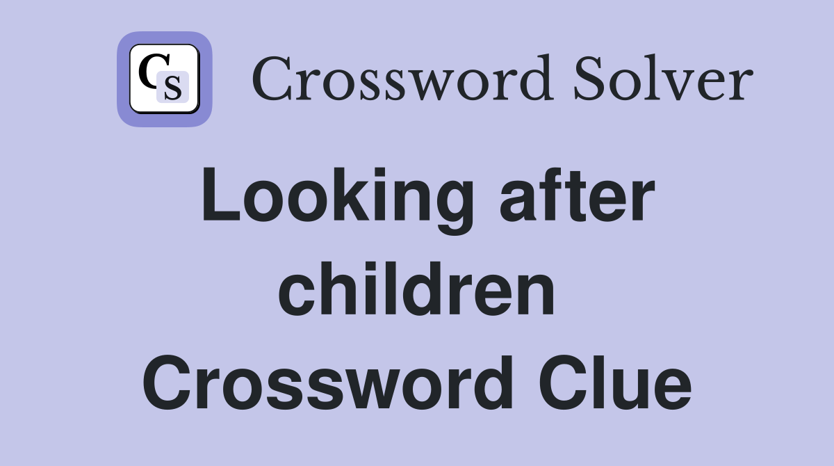 Looking after children Crossword Clue