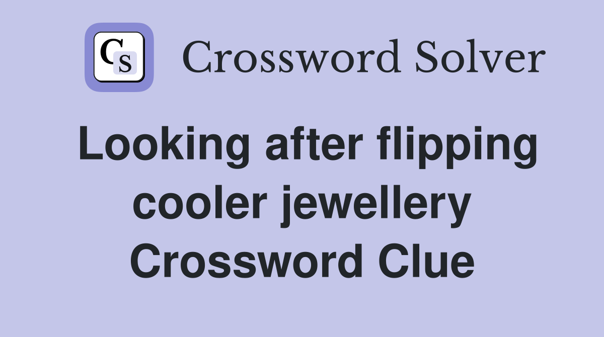 Looking after flipping cooler jewellery Crossword Clue