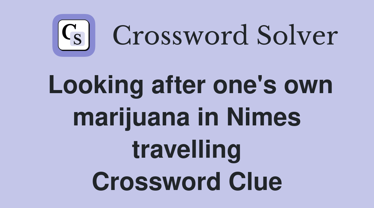 Looking after one's own marijuana in Nimes travelling Crossword Clue