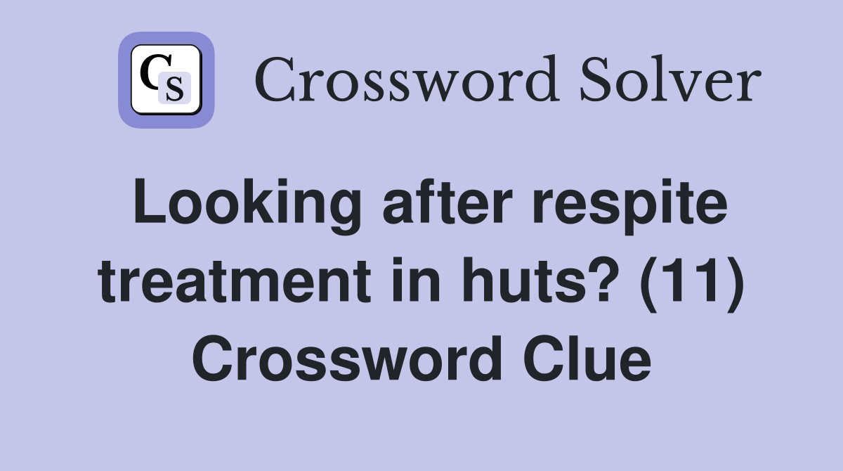Looking after respite treatment in huts? (11) Crossword Clue