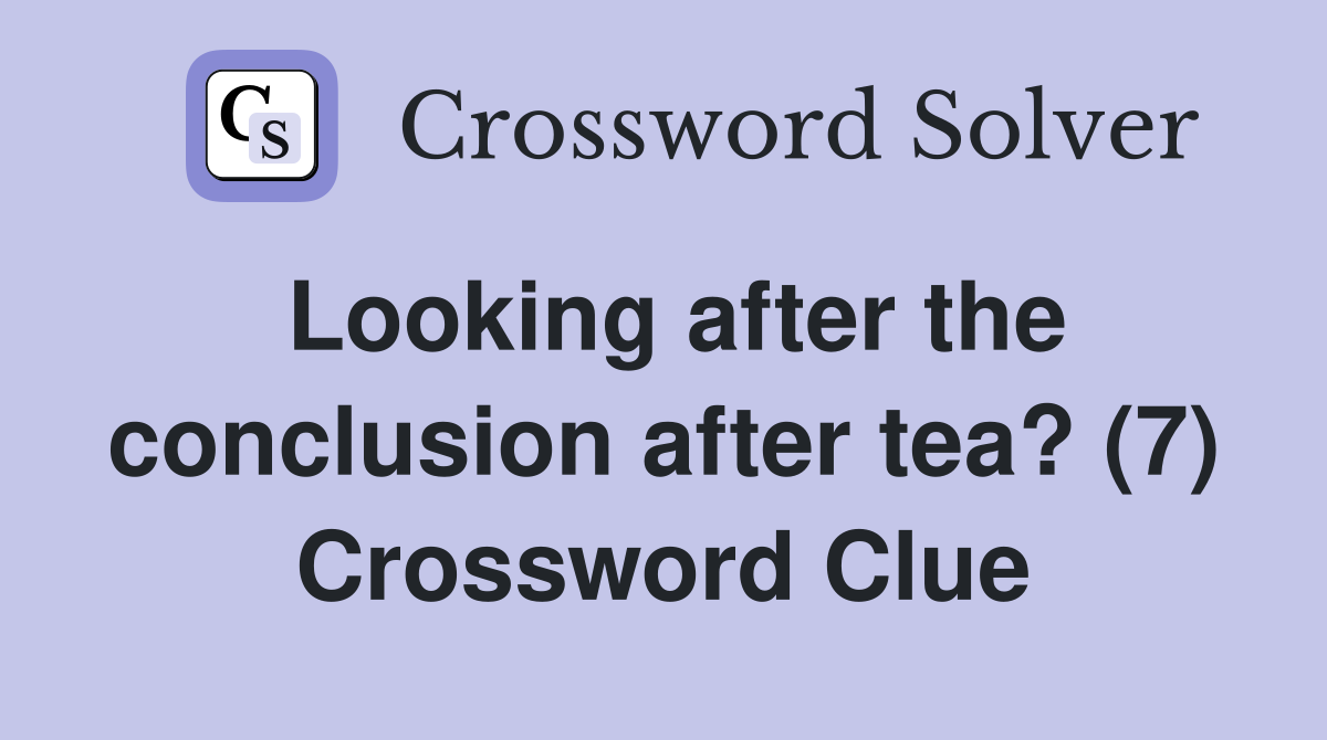 Looking after the conclusion after tea? (7) Crossword Clue