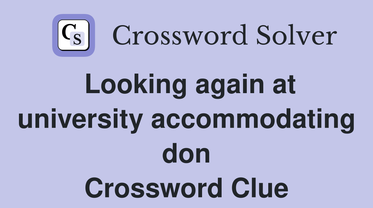 Looking again at university accommodating don Crossword Clue