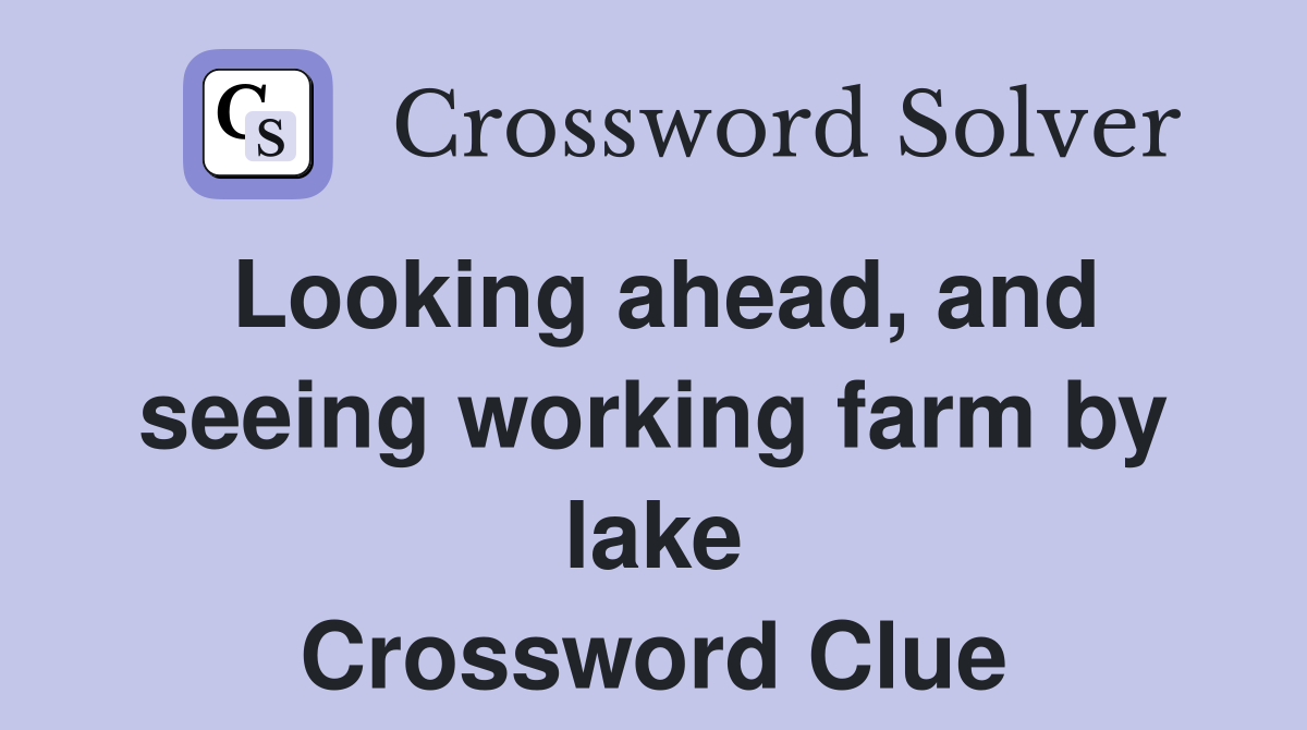 Looking ahead, and seeing working farm by lake Crossword Clue