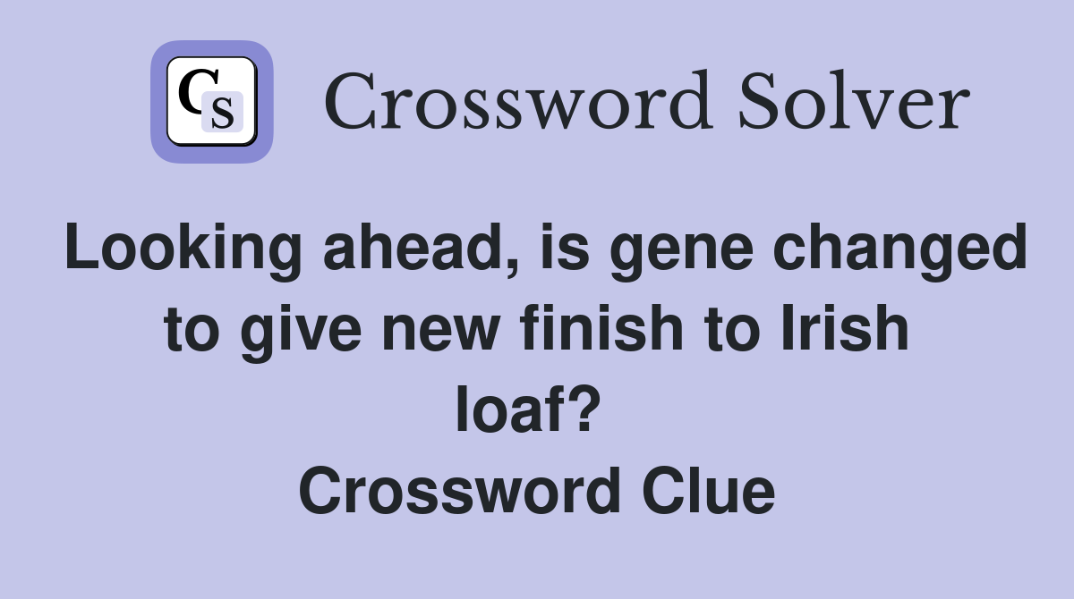 Looking ahead, is gene changed to give new finish to Irish loaf?  Crossword Clue