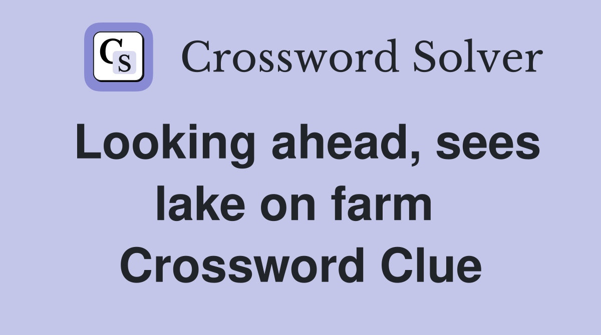 Looking ahead, sees lake on farm  Crossword Clue