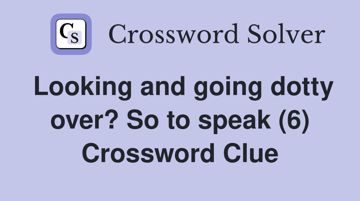 Looking and going dotty over? So to speak (6) Crossword Clue