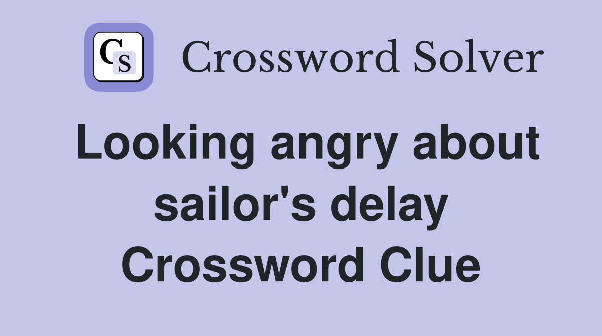 Looking angry about sailor's delay Crossword Clue
