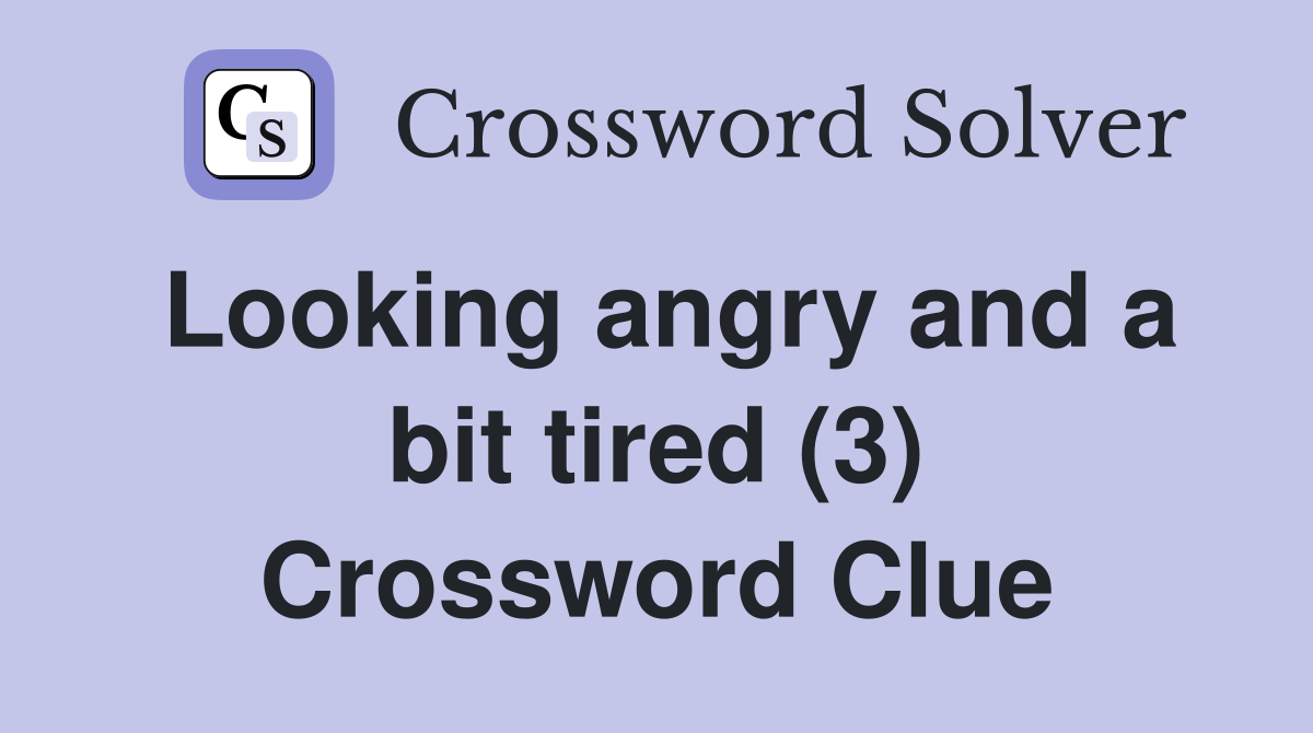 Looking angry and a bit tired (3) Crossword Clue
