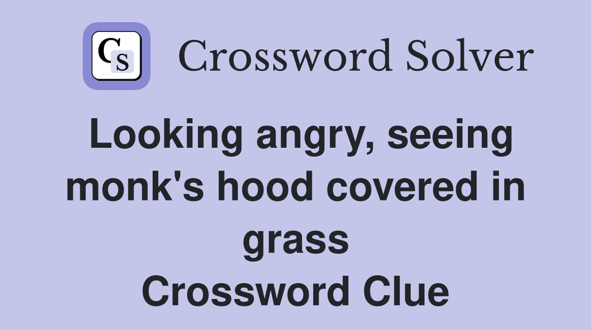 Looking angry, seeing monk's hood covered in grass Crossword Clue