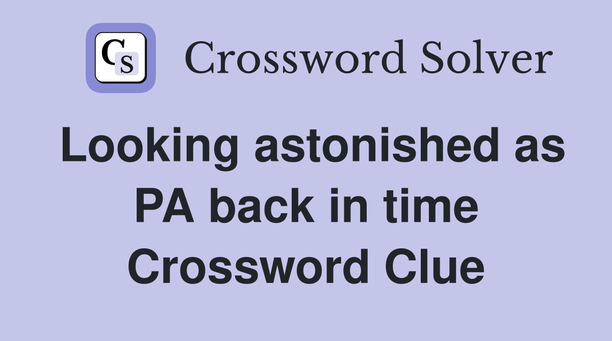 Looking astonished as PA back in time Crossword Clue